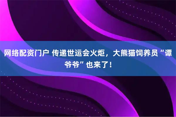 网络配资门户 传递世运会火炬，大熊猫饲养员“谭爷爷”也来了！