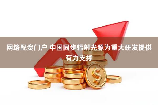 网络配资门户 中国同步辐射光源为重大研发提供有力支撑
