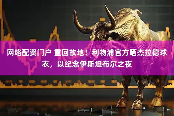 网络配资门户 重回故地！利物浦官方晒杰拉德球衣，以纪念伊斯坦布尔之夜