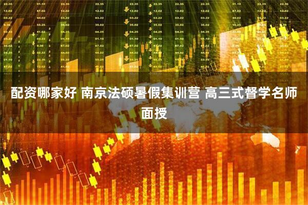 配资哪家好 南京法硕暑假集训营 高三式督学名师面授