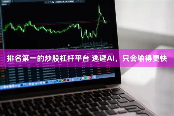排名第一的炒股杠杆平台 逃避AI，只会输得更快