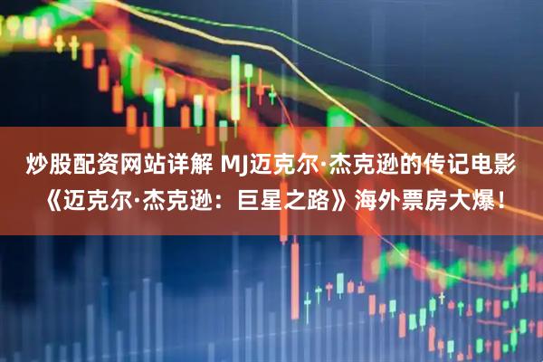 炒股配资网站详解 MJ迈克尔·杰克逊的传记电影《迈克尔·杰克逊：巨星之路》海外票房大爆！
